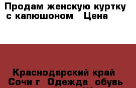 Продам женскую куртку с капюшоном › Цена ­ 2 000 - Краснодарский край, Сочи г. Одежда, обувь и аксессуары » Женская одежда и обувь   . Краснодарский край,Сочи г.